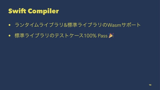 Swift Compiler
• ϥϯλΠϜϥΠϒϥϦ&ඪ४ϥΠϒϥϦͷWasmαϙʔτ
• ඪ४ϥΠϒϥϦͷςετέʔε100% Pass
15

