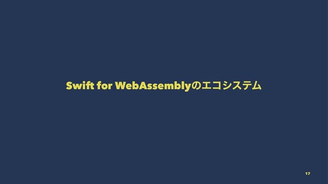 Swift for WebAssemblyͷΤίγεςϜ
17
