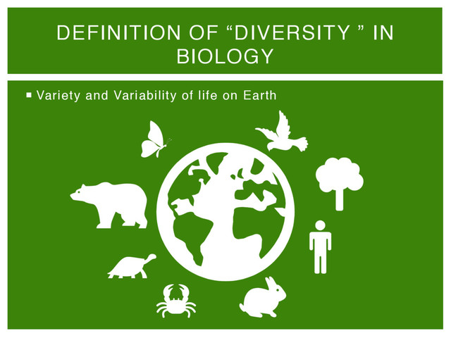 ¡  Variety and Variability of life on Earth
DEFINITION OF “DIVERSITY ” IN
BIOLOGY 
