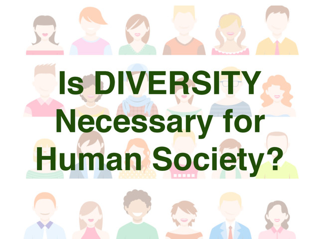Is DIVERSITY
Necessary for
Human Society?
