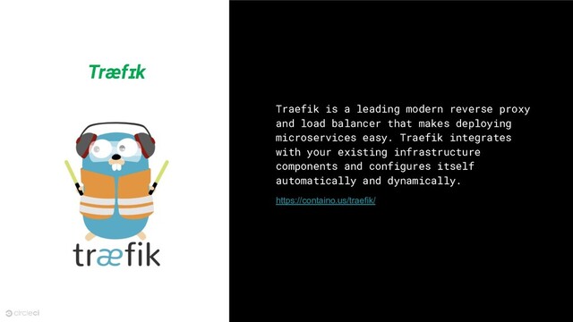18
Træfɪk
Traefik is a leading modern reverse proxy
and load balancer that makes deploying
microservices easy. Traefik integrates
with your existing infrastructure
components and configures itself
automatically and dynamically.
https://containo.us/traefik/
