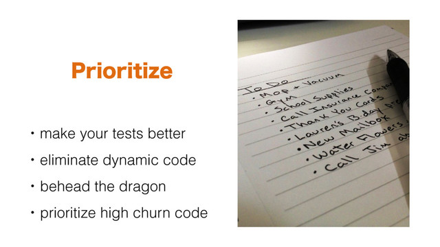 1SJPSJUJ[F
• make your tests better
• eliminate dynamic code
• behead the dragon
• prioritize high churn code
