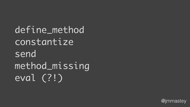 @jmmastey
define_method
constantize
send
method_missing
eval (?!)
