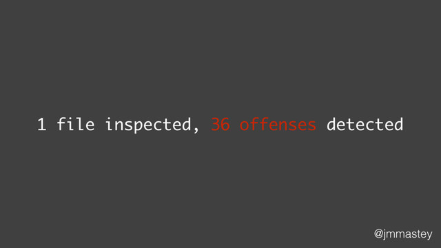 @jmmastey
1 file inspected, 36 offenses detected
