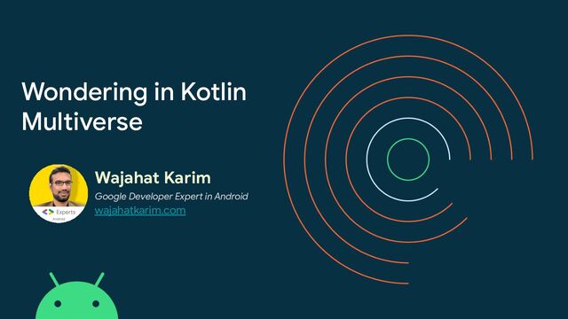 Wondering in Kotlin
Multiverse
Wajahat Karim
Google Developer Expert in Android
wajahatkarim.com
