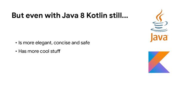 • Is more elegant, concise and safe
• Has more cool stuff
But even with Java 8 Kotlin still...
