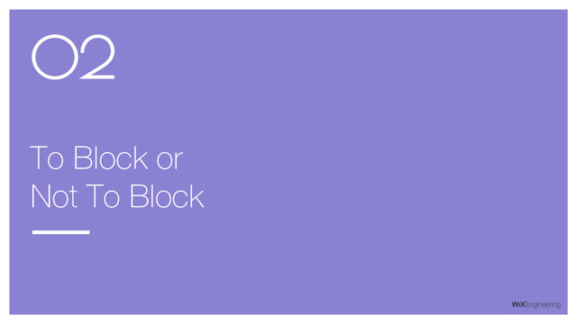 To Block or
Not To Block
02
