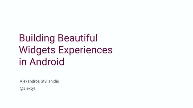 Building Beautiful  
Widgets Experiences 
in Android
Alexandros Stylianidis 
@alextyl
