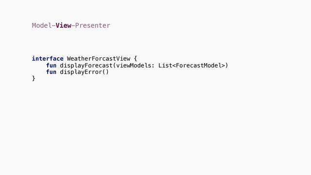 Model-View-Presenter
interface {
}
WeatherForcastView
fun displayForecast(viewModels: List)
fun displayError()
