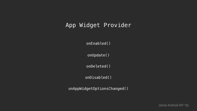 App Widget Provider
onEnabled()
onDisabled()
onUpdate()
onDeleted()
onAppWidgetOptionsChanged()
(since Android API 16)
