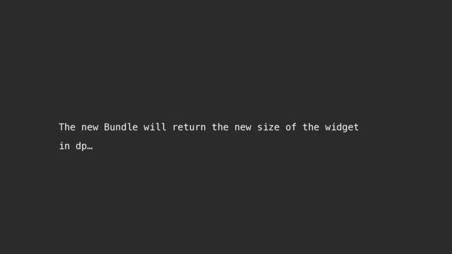 The new Bundle will return the new size of the widget
in dp…
