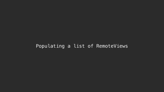 Populating a list of RemoteViews
using a RemoteFactoryService
