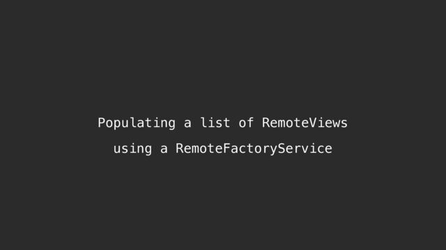 Populating a list of RemoteViews
using a RemoteFactoryService
