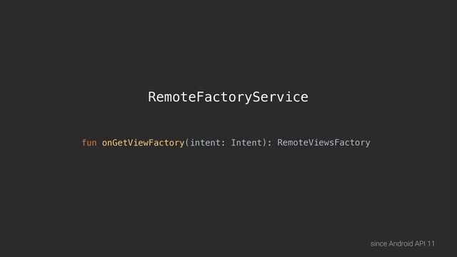 RemoteFactoryService
fun onGetViewFactory(intent: Intent): RemoteViewsFactory
since Android API 11

