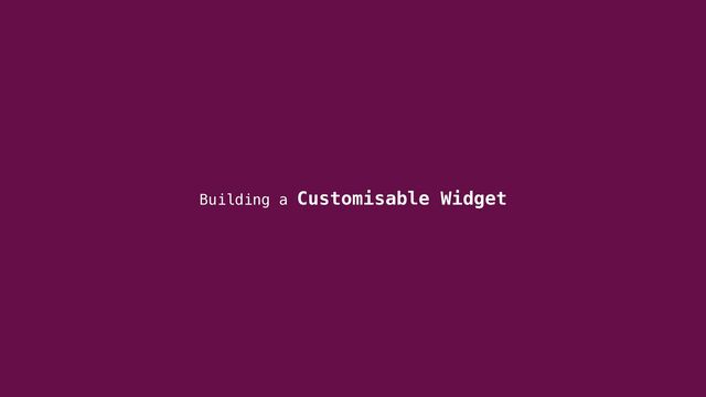Building a Customisable Widget
