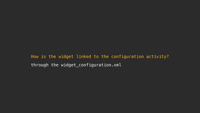 How is the widget linked to the configuration activity?
through the widget_configuration.xml
