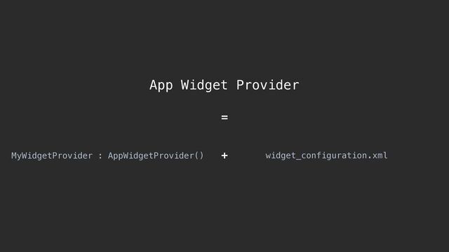 App Widget Provider
MyWidgetProvider : AppWidgetProvider() .xml
=
+ widget_configuration
