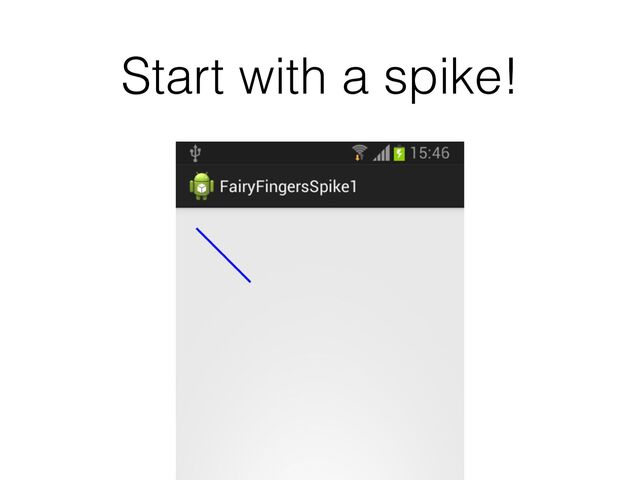 Start with a spike!
