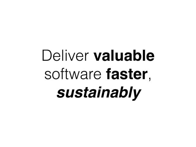 Deliver valuable
software faster,
sustainably
