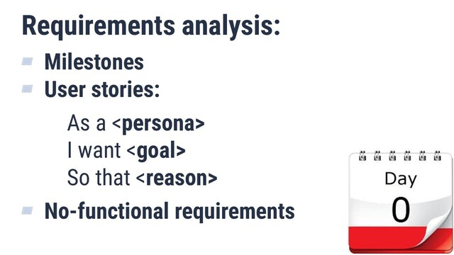 Requirements analysis:
▰ Milestones
▰ User stories:
As a 
I want 
So that 
▰ No-functional requirements
