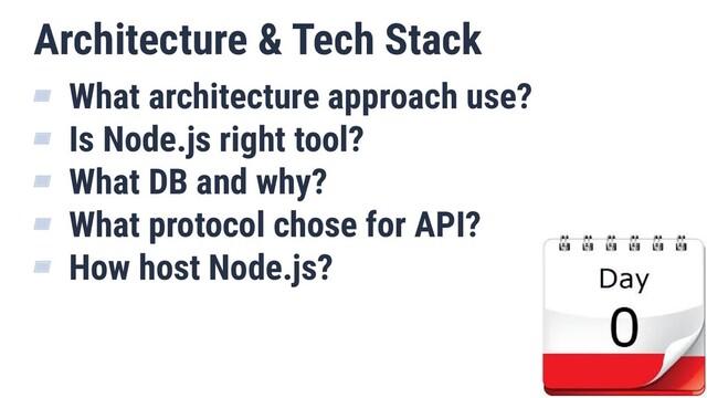Architecture & Tech Stack
▰ What architecture approach use?
▰ Is Node.js right tool?
▰ What DB and why?
▰ What protocol chose for API?
▰ How host Node.js?
