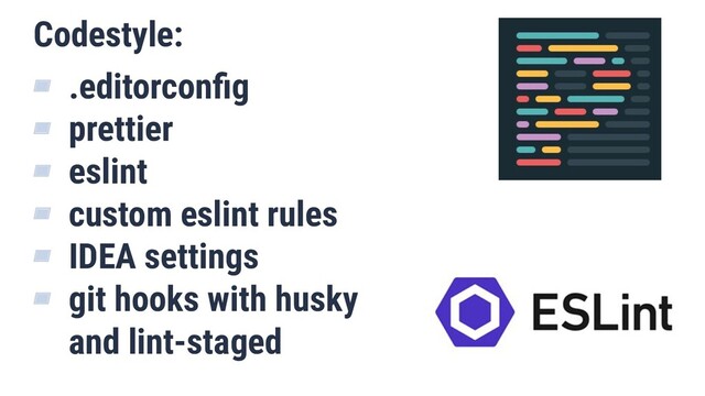 Codestyle:
▰ .editorconﬁg
▰ prettier
▰ eslint
▰ custom eslint rules
▰ IDEA settings
▰ git hooks with husky
and lint-staged
