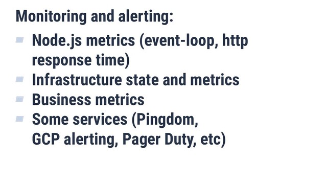 Monitoring and alerting:
▰ Node.js metrics (event-loop, http
response time)
▰ Infrastructure state and metrics
▰ Business metrics
▰ Some services (Pingdom,
GCP alerting, Pager Duty, etc)
