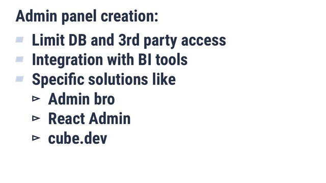 Admin panel creation:
▰ Limit DB and 3rd party access
▰ Integration with BI tools
▰ Speciﬁc solutions like
▻ Admin bro
▻ React Admin
▻ cube.dev
