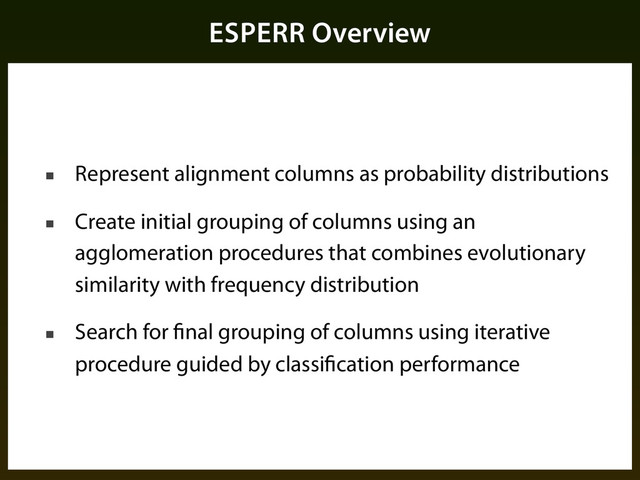 ESPERR Overview
■ Represent alignment columns as probability distributions
■ Create initial grouping of columns using an
agglomeration procedures that combines evolutionary
similarity with frequency distribution
■ Search for final grouping of columns using iterative
procedure guided by classification performance
