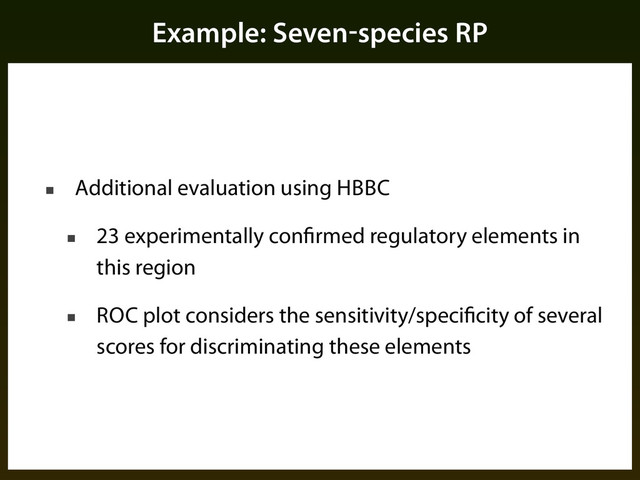 Example: Seven-species RP
■ Additional evaluation using HBBC
■ 23 experimentally confirmed regulatory elements in
this region
■ ROC plot considers the sensitivity/specificity of several
scores for discriminating these elements
