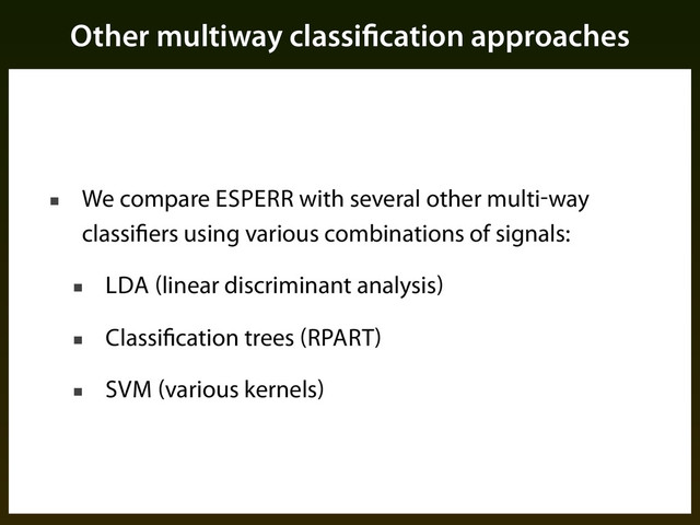 Other multiway classification approaches
■ We compare ESPERR with several other multi-way
classifiers using various combinations of signals:
■ LDA (linear discriminant analysis)
■ Classification trees (RPART)
■ SVM (various kernels)
