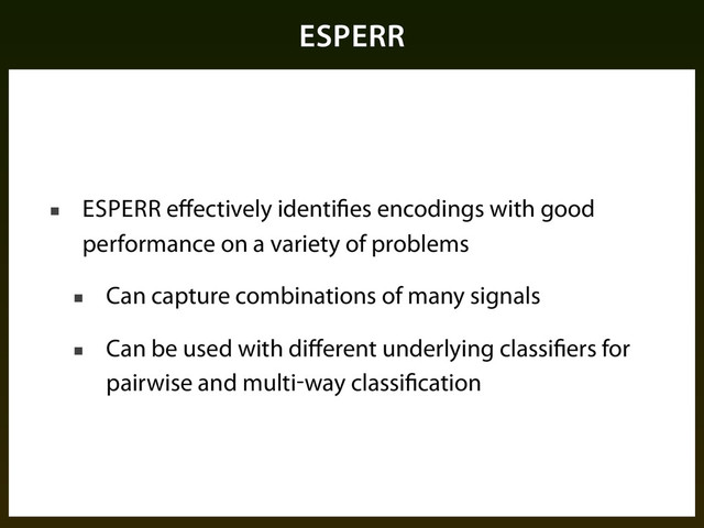ESPERR
■ ESPERR eﬀectively identifies encodings with good
performance on a variety of problems
■ Can capture combinations of many signals
■ Can be used with diﬀerent underlying classifiers for
pairwise and multi-way classification
