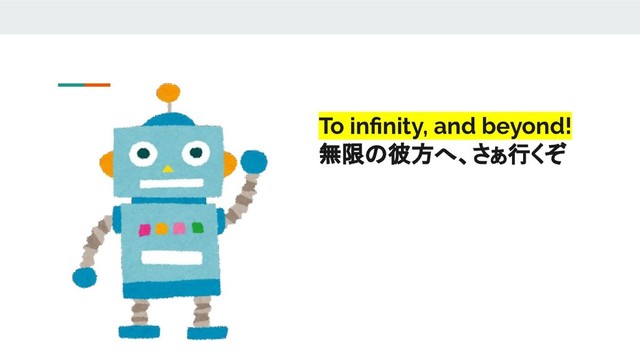 To inﬁnity, and beyond!
無限の彼方へ、さぁ行くぞ
