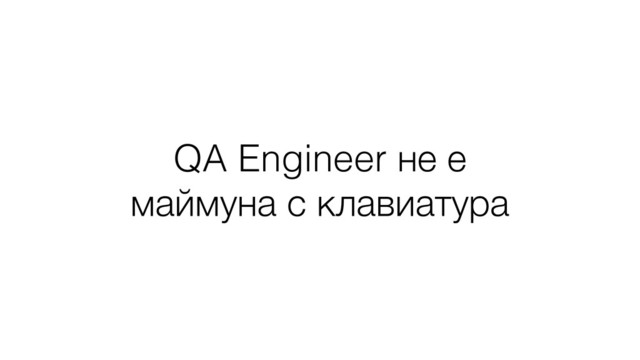 QA Engineer не е
маймуна с клавиатура
