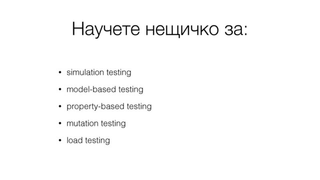 Научете нещичко за:
• simulation testing
• model-based testing
• property-based testing
• mutation testing
• load testing

