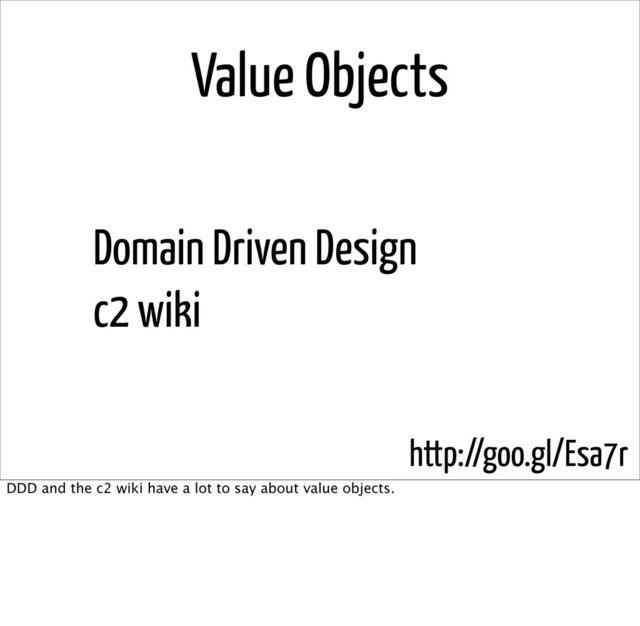 Value Objects
Domain Driven Design
c2 wiki
http://goo.gl/Esa7r
DDD and the c2 wiki have a lot to say about value objects.
