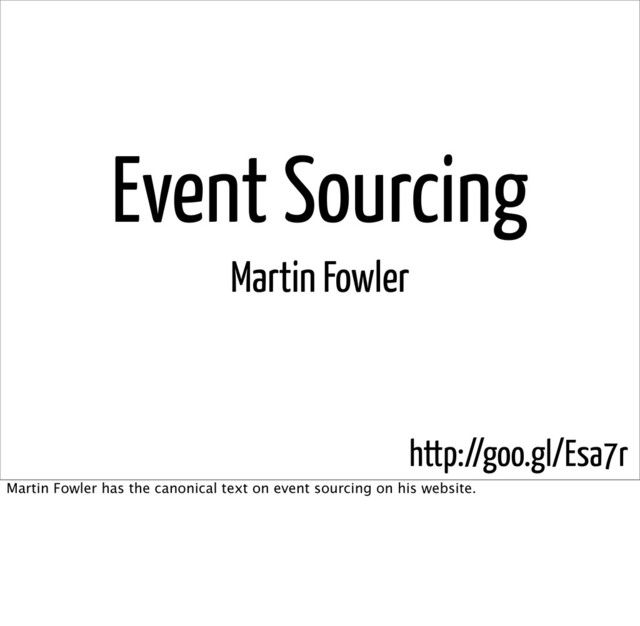 Event Sourcing
Martin Fowler
http://goo.gl/Esa7r
Martin Fowler has the canonical text on event sourcing on his website.
