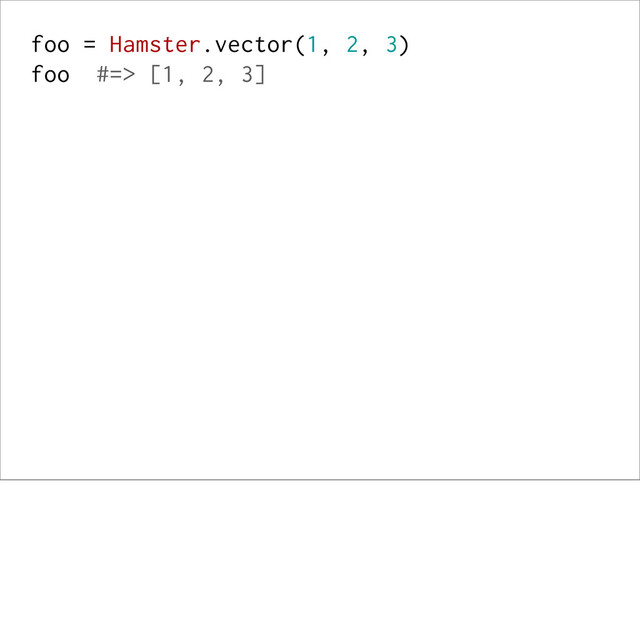 foo = Hamster.vector(1, 2, 3)
foo #=> [1, 2, 3]
