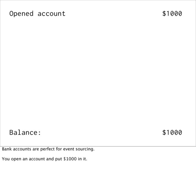 Opened account $1000
Balance: $1000
Bank accounts are perfect for event sourcing.
You open an account and put $1000 in it.
