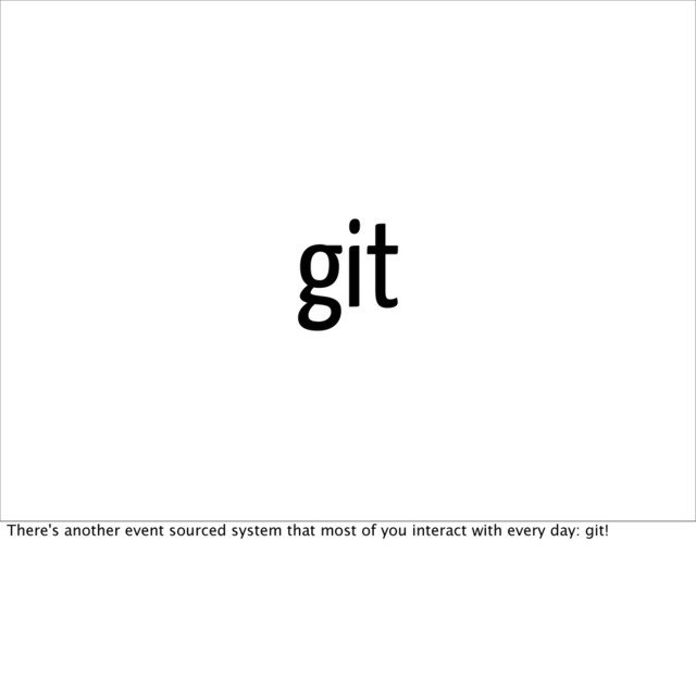 git
There's another event sourced system that most of you interact with every day: git!
