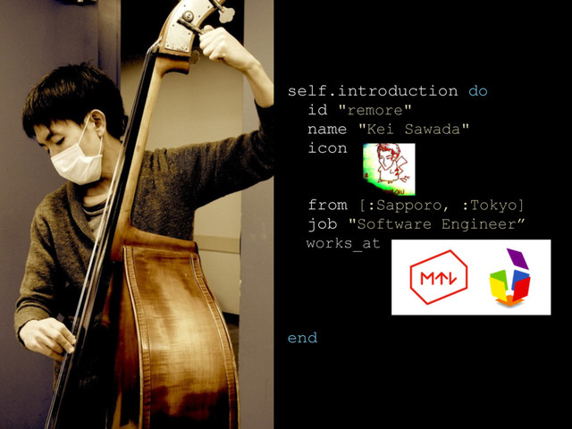 self.introduction do
id "remore"
name "Kei Sawada"
icon
from [:Sapporo, :Tokyo]
job "Software Engineer”
works_at
end
