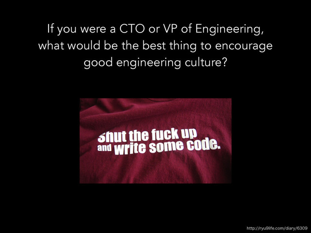 IUUQSZVMJGFDPNEJBSZ
If you were a CTO or VP of Engineering,
what would be the best thing to encourage
good engineering culture?
