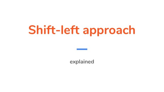 Shift-left approach
explained
