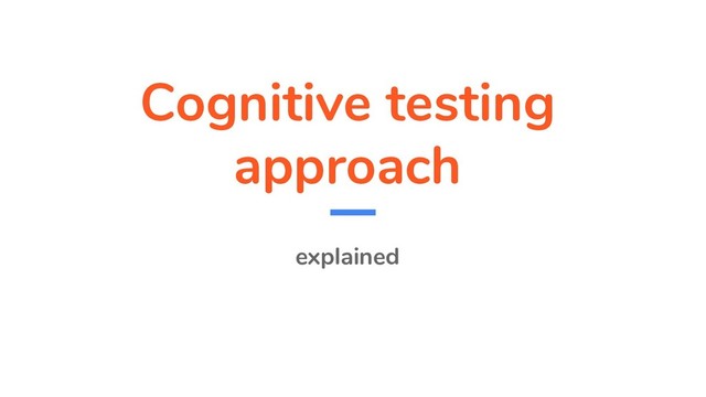 Cognitive testing
approach
explained
