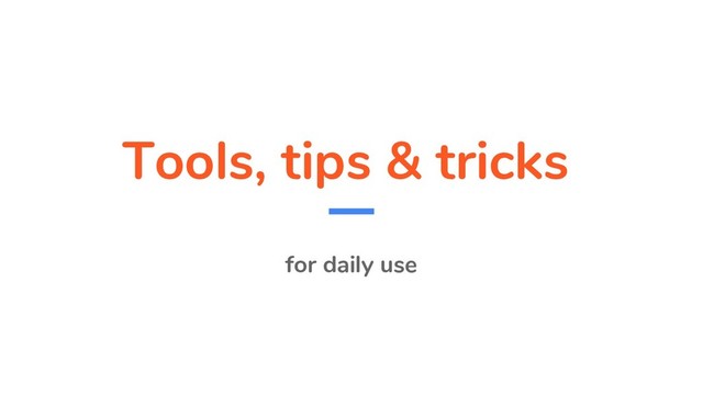 Tools, tips & tricks
for daily use
