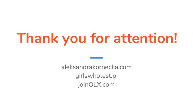 Thank you for attention!
aleksandrakornecka.com
girlswhotest.pl
joinOLX.com
