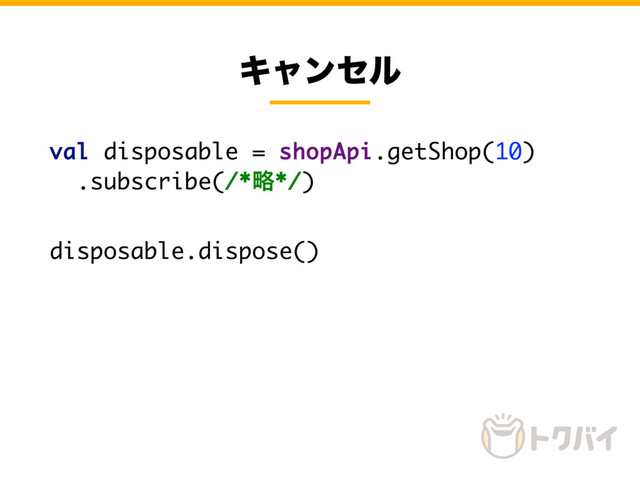 Ωϟϯηϧ
val disposable = shopApi.getShop(10)
.subscribe(/*ུ*/)
disposable.dispose()
