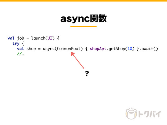 BTZODؔ਺
val job = launch(UI) {
try {
val shop = async(CommonPool) { shopApi.getShop(10) }.await()
//…
