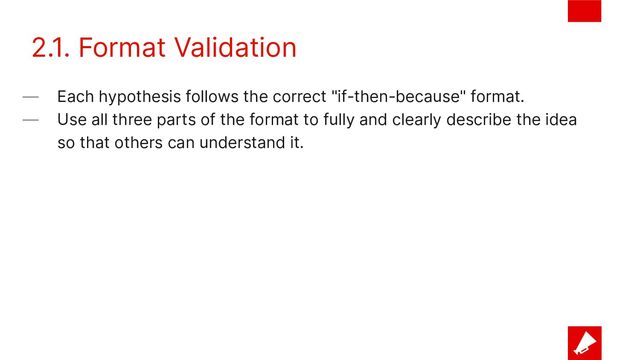 2.1. Format Validation
— Each hypothesis follows the correct "if-then-because" format.
— Use all three parts of the format to fully and clearly describe the idea
so that others can understand it.
