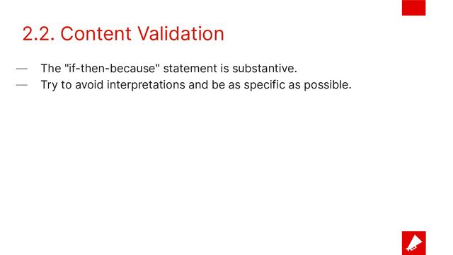 2.2. Content Validation
— The "if-then-because" statement is substantive.
— Try to avoid interpretations and be as specific as possible.
